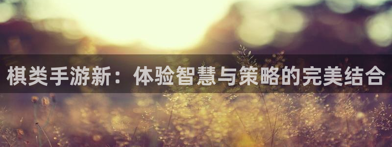 三牛娱乐测速系统：棋类手游新：体验智慧与策略的完美结合