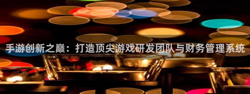 三牛娱乐登录：手游创新之巅：打造顶尖游戏研发团队与财务管理系