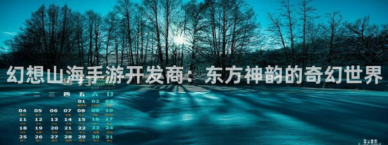 三牛娱乐测速系统怎么样：幻想山海手游开发商：东方神韵的奇幻世