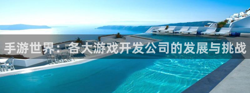 三牛娱乐管网客服电话：手游世界：各大游戏开发公司的发展与挑战