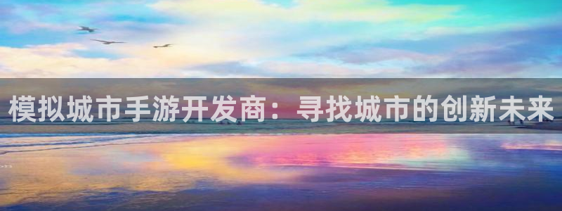 三牛娱乐官网登录入口下载苹果：模拟城市手游开发商：寻找城市的