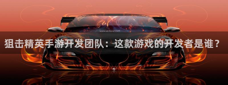 三牛娱乐测速系统怎么样：狙击精英手游开发团队：这款游戏的开发