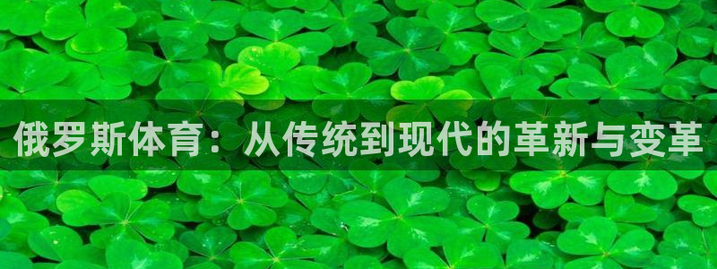 ug环球官网登录入口：俄罗斯体育：从传统到现代的革新与变革