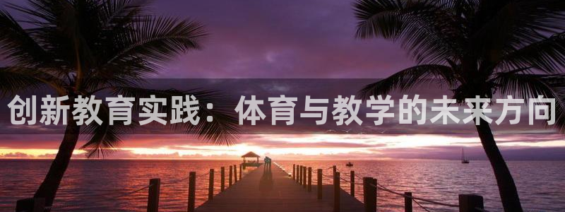 菲律宾ug环球官网：创新教育实践：体育与教学的未来方向
