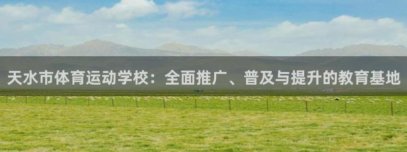 ug环球官网：天水市体育运动学校：全面推广、普及与提升的教育基地