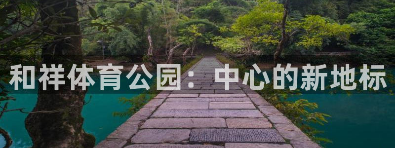ug环球官网：和祥体育公园：中心的新地标