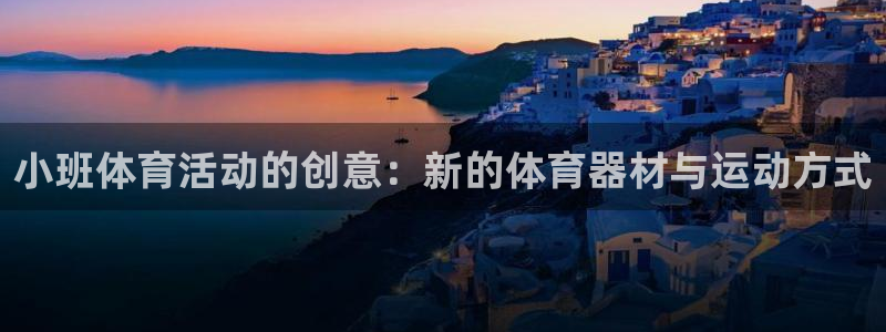 ug环球官网：小班体育活动的创意：新的体育器材与运动方式