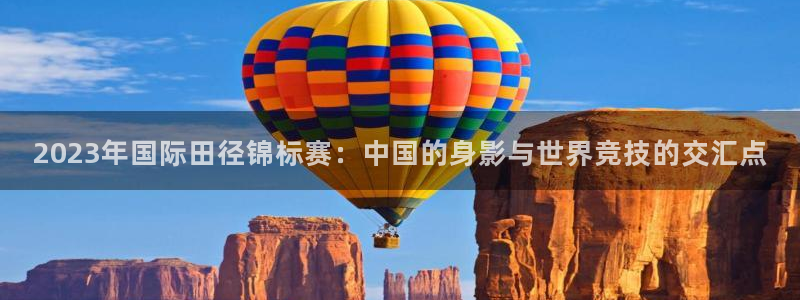 菲律宾ug环球官网：2023年国际田径锦标赛：中国的身影与世界竞技的交汇点