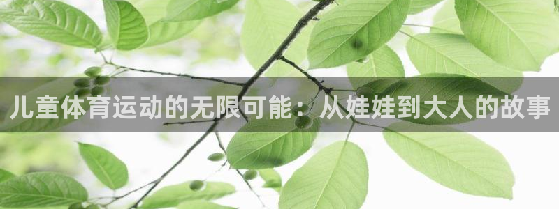 ug环球官网注册：儿童体育运动的无限可能：从娃娃到大人的故事