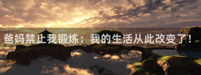 ug环球官网：爸妈禁止我锻炼：我的生活从此改变了！