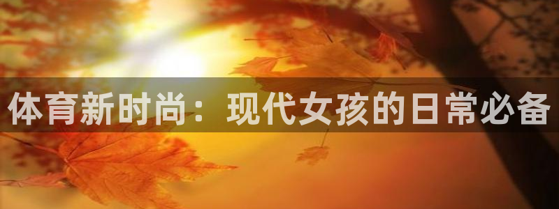ug环球官网：体育新时尚：现代女孩的日常必备