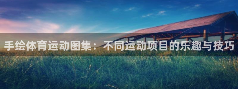 ug环球官网：手绘体育运动图集：不同运动项目的乐趣与技巧
