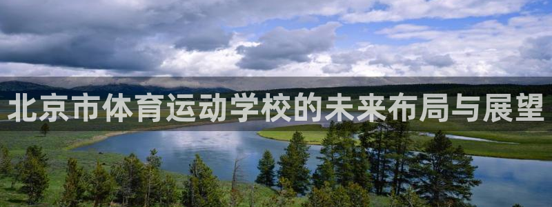 ug环球官网登录入口：北京市体育运动学校的未来布局与展望