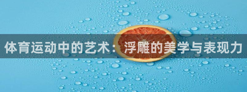 ug环球官网：体育运动中的艺术：浮雕的美学与表现力